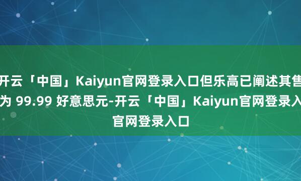 开云「中国」Kaiyun官网登录入口但乐高已阐述其售价为 99.99 好意思元-开云「中国」Kaiyun官网登录入口